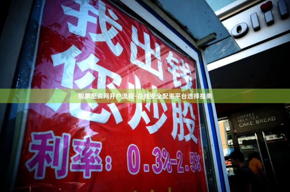 股票配资网开户流程-在线安全配资平台选择指南