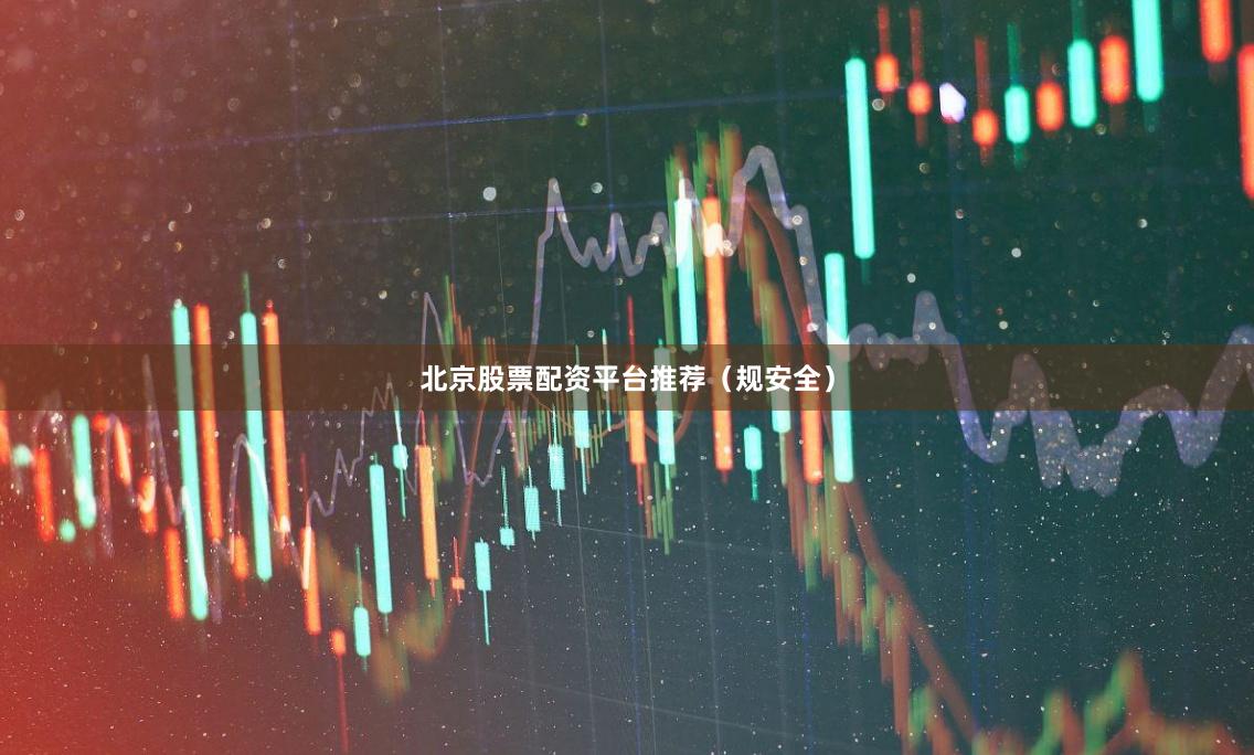 北京股票配资平台推荐（规安全）