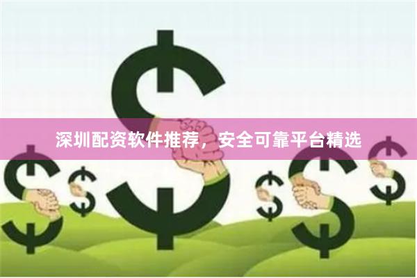 深圳配资软件推荐，安全可靠平台精选