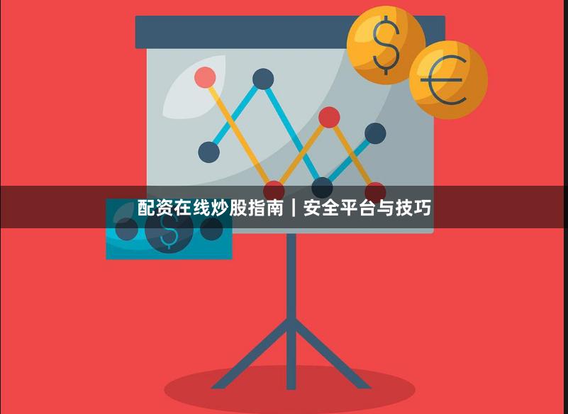 配资在线炒股指南｜安全平台与技巧