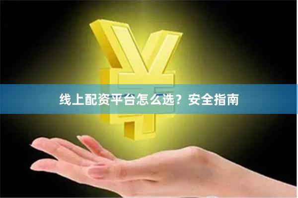 线上配资平台怎么选？安全指南