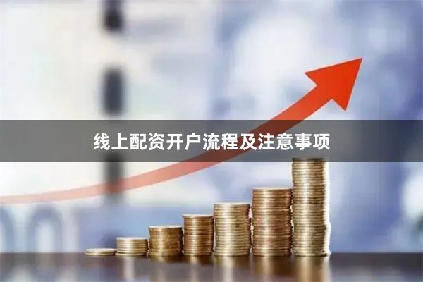 线上配资开户流程及注意事项