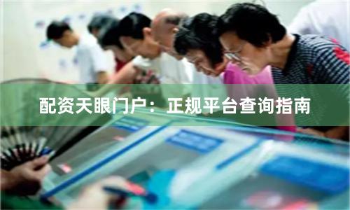 配资天眼门户：正规平台查询指南