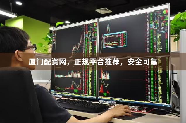 厦门配资网，正规平台推荐，安全可靠