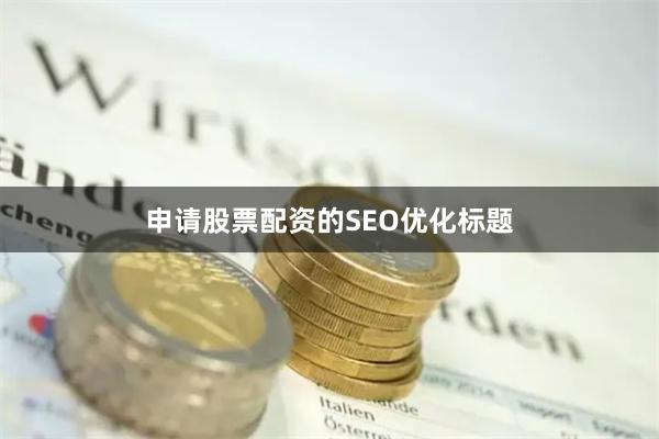 申请股票配资的SEO优化标题