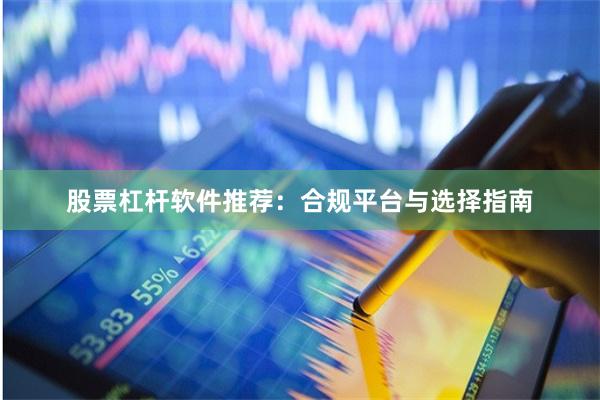 股票杠杆软件推荐：合规平台与选择指南