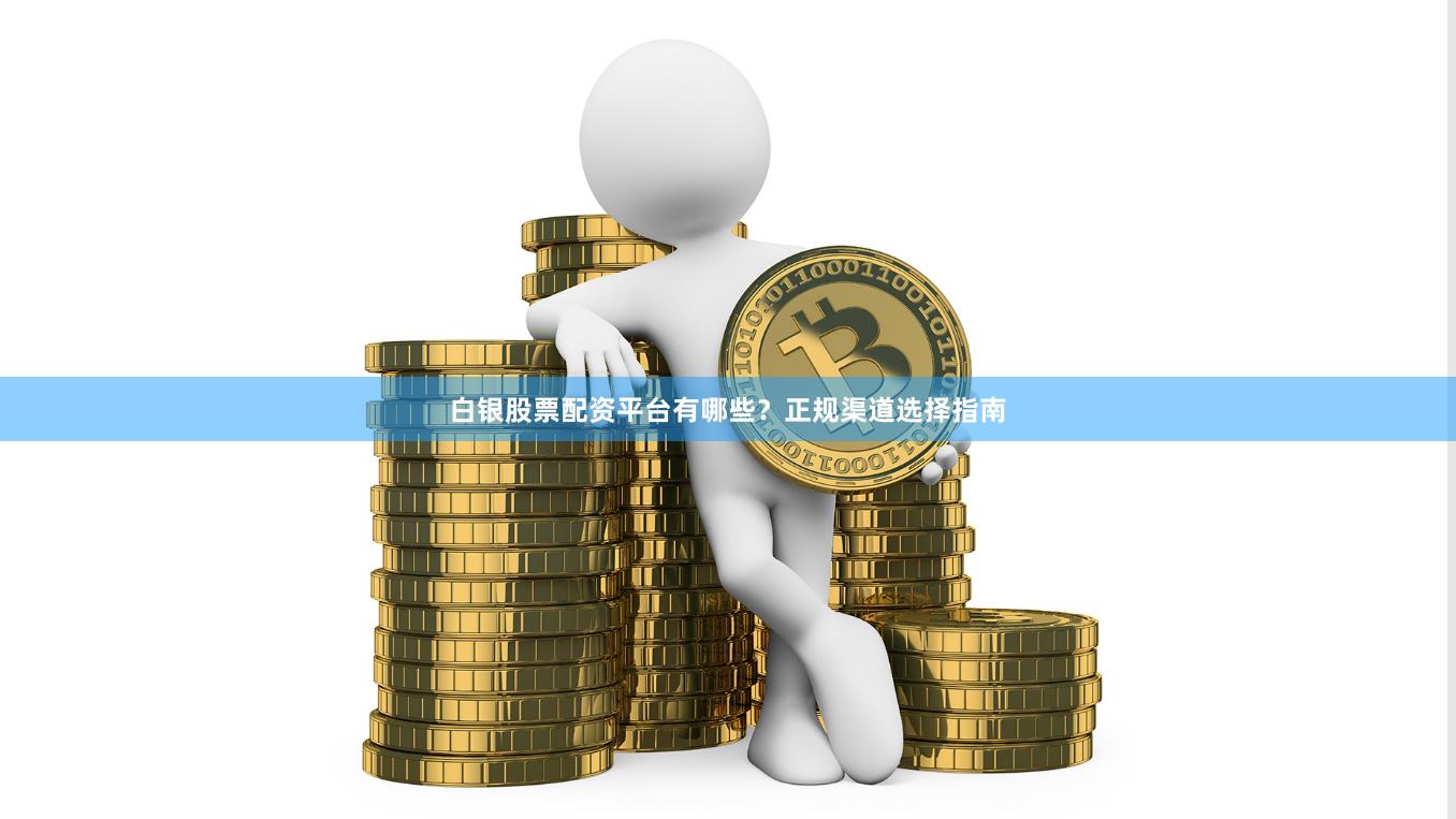 白银股票配资平台有哪些？正规渠道选择指南
