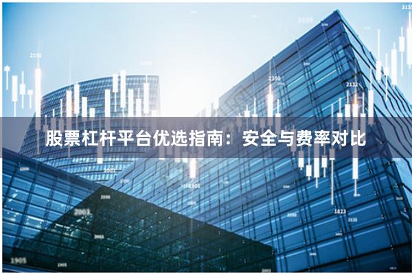 股票杠杆平台优选指南：安全与费率对比