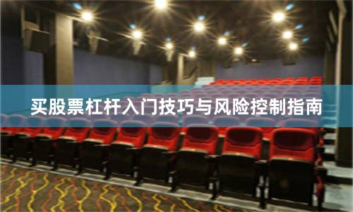 买股票杠杆入门技巧与风险控制指南