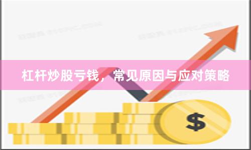 杠杆炒股亏钱，常见原因与应对策略