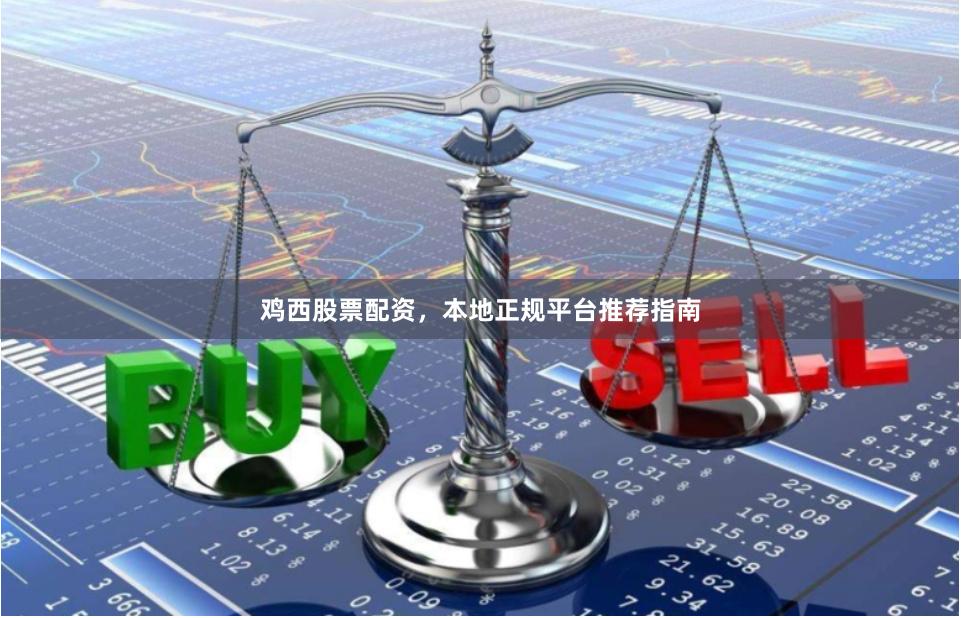 鸡西股票配资，本地正规平台推荐指南