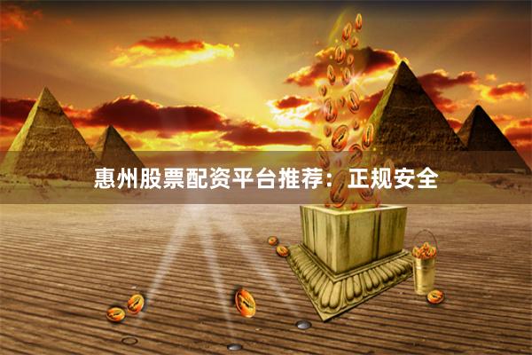 惠州股票配资平台推荐：正规安全