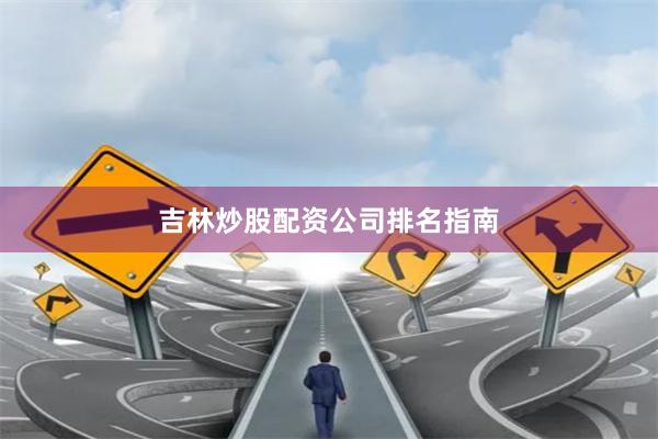 吉林炒股配资公司排名指南