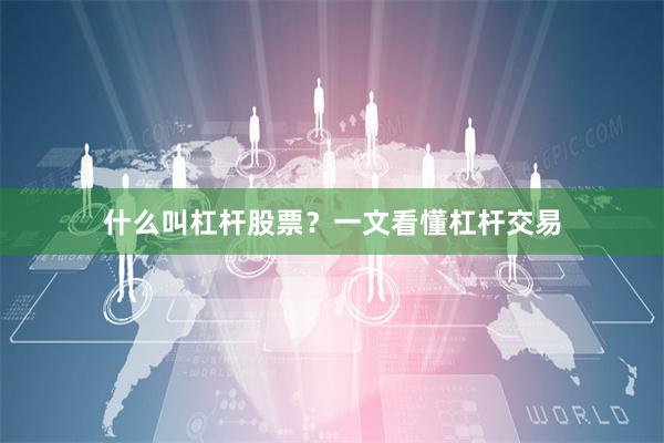 什么叫杠杆股票？一文看懂杠杆交易
