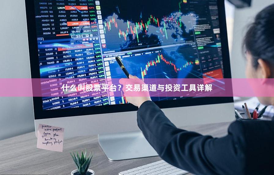 什么叫股票平台？交易渠道与投资工具详解
