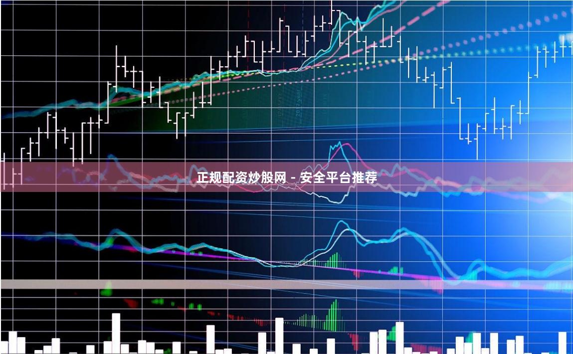 正规配资炒股网 - 安全平台推荐
